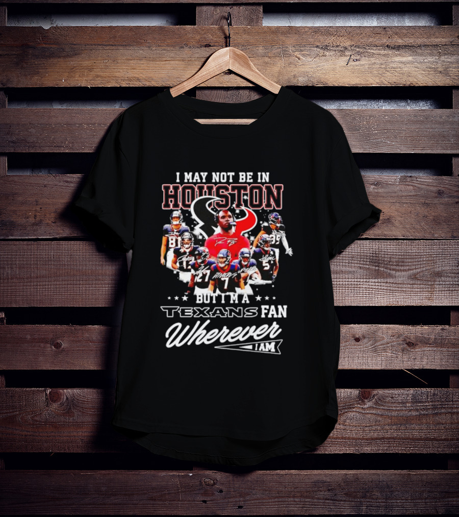 I May Not Be In Houston But I'm A Texans Fan Wherever I Am T-Shirt