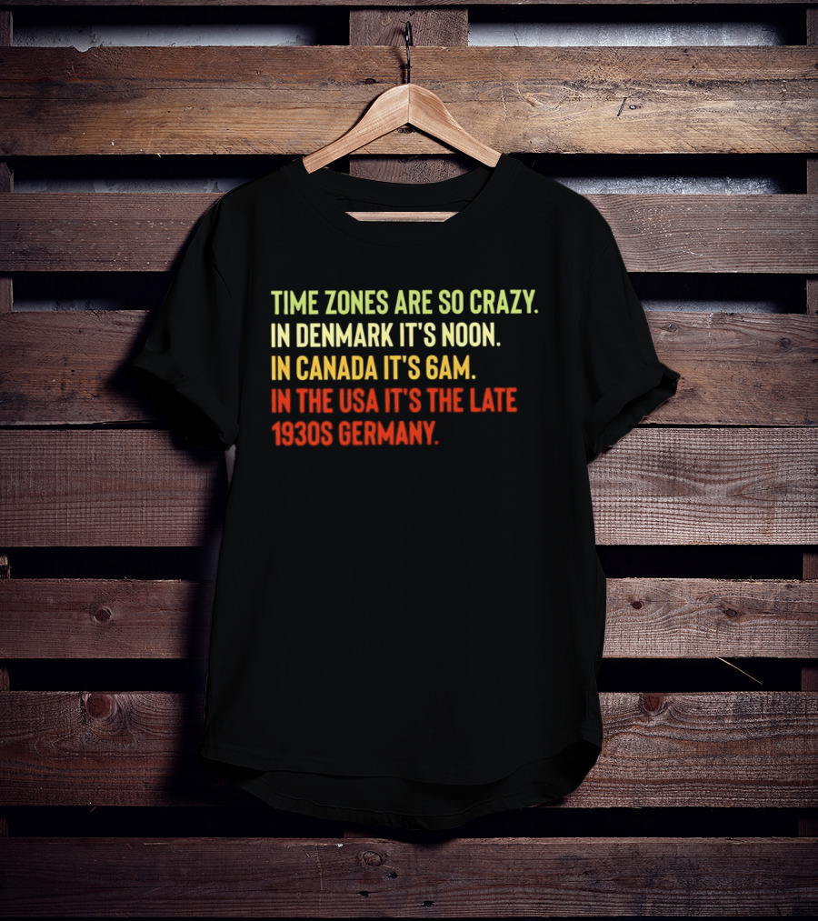 Time Zones Are So Crazy Denmark Noon Canada 6AM USA Late 1800s Germany T-Shirt