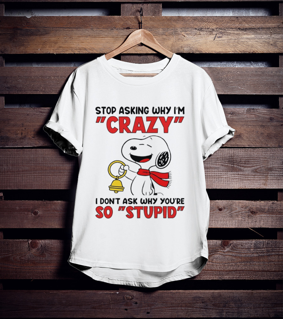 Snoopy Stop Asking Why I'm Crazy Bell I Don't Ask Why You're So Stupid T-Shirt