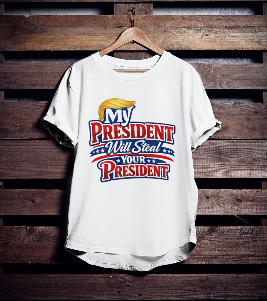 Trump My President Will Steal Your President T-Shirt