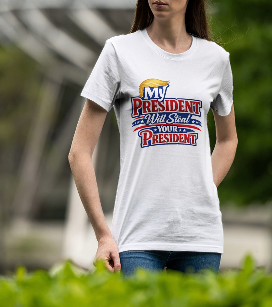 Trump My President Will Steal Your President T-Shirt