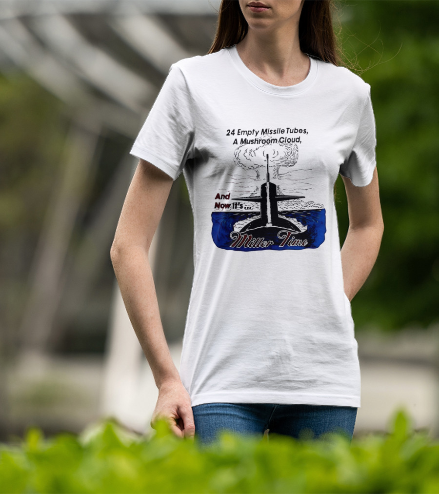 24 Empty Missile Tubes A Mushroom Cloud And Now It's Miller Time T-Shirt