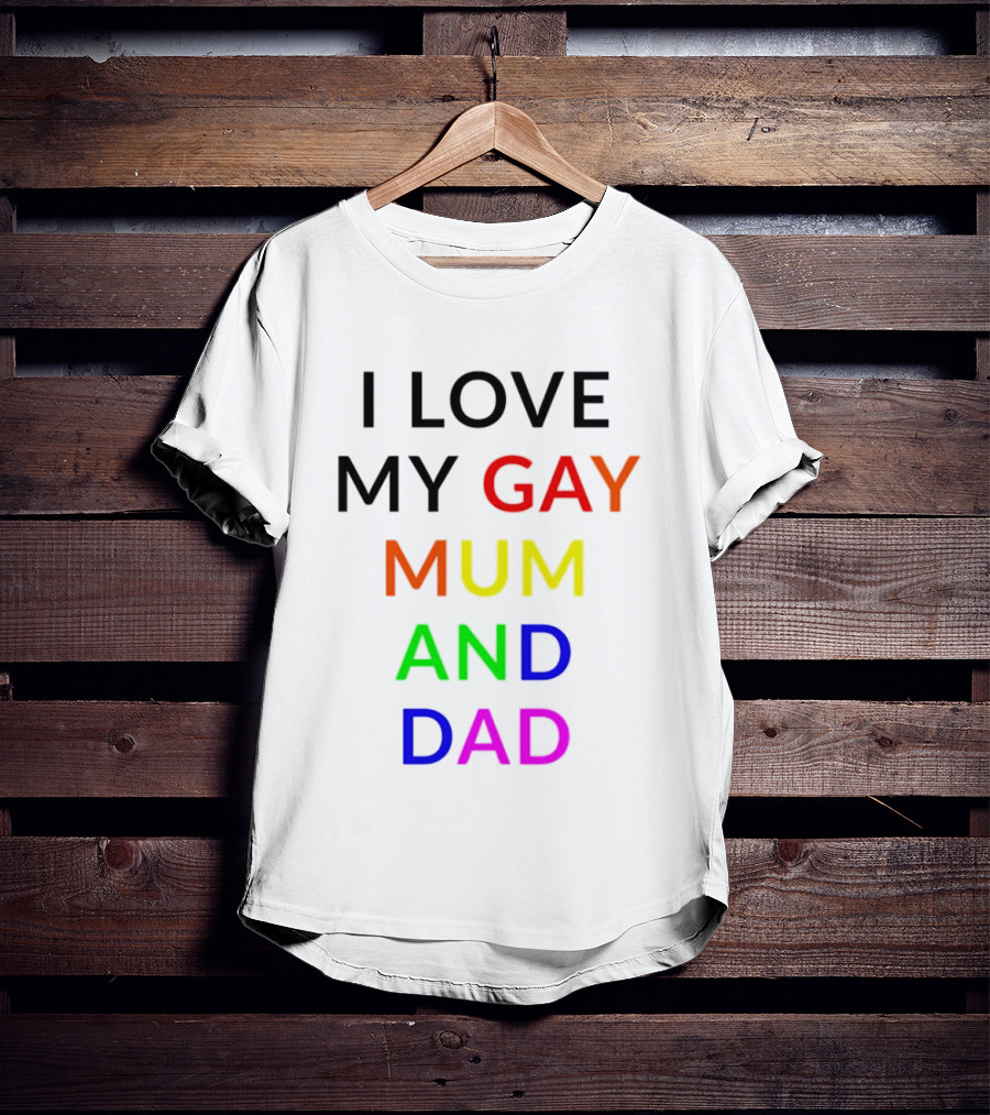 I Love My Gay Mum And Dad Rainbow Color Pride T-Shirt