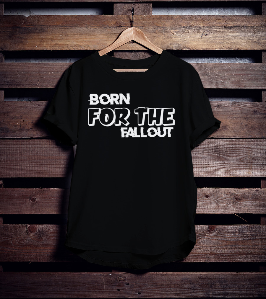 Born For The Fallout T-Shirt