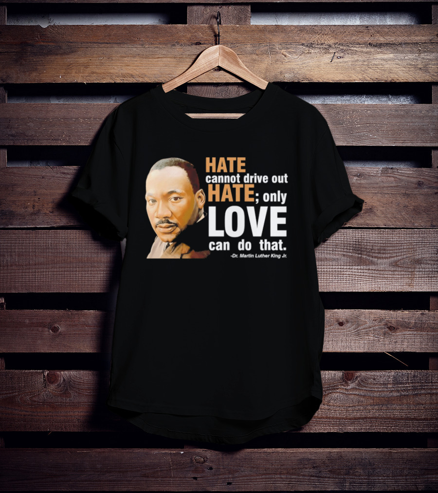 Hate Cannot Drive Out Hate Only Love Can Do That Martin Luther King Jr T-Shirt