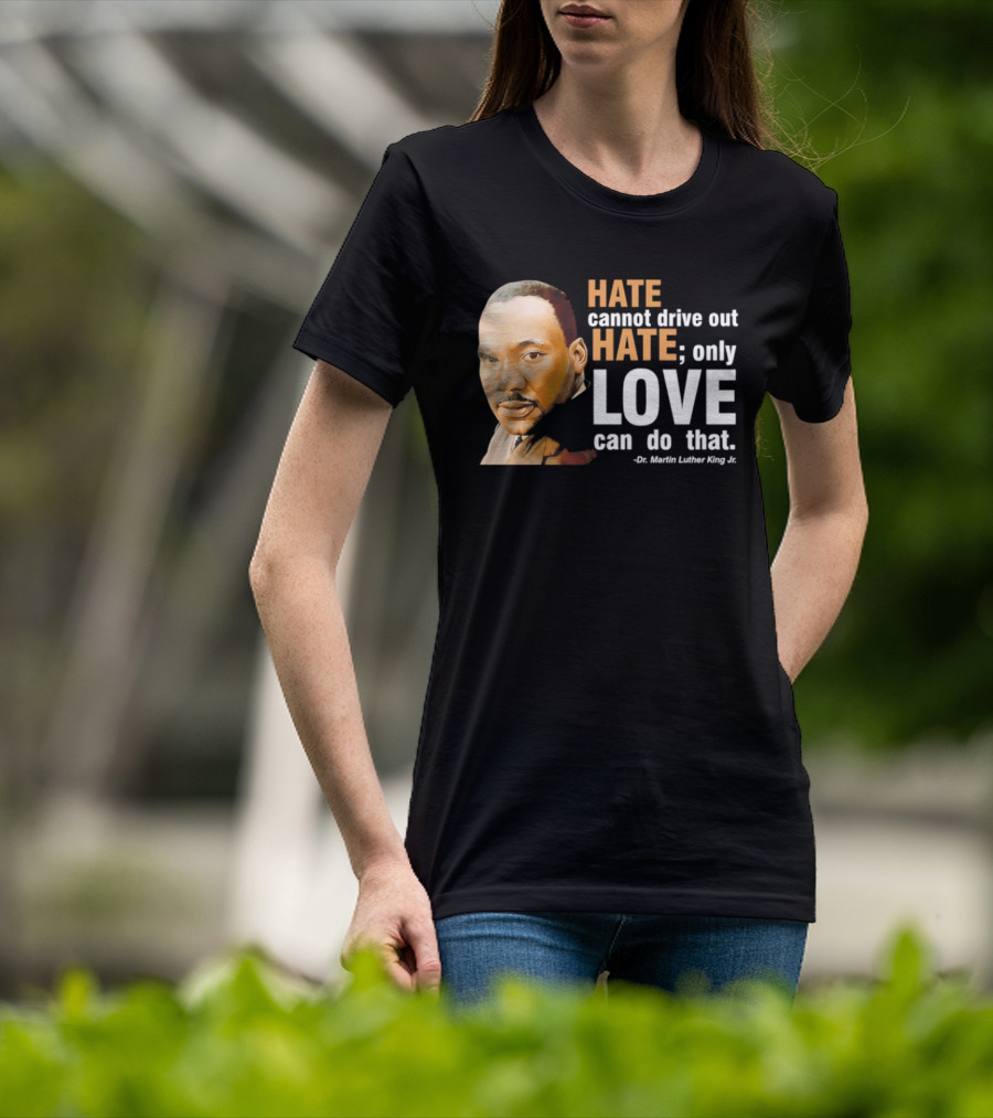 Hate Cannot Drive Out Hate Only Love Can Do That Martin Luther King Jr T-Shirt