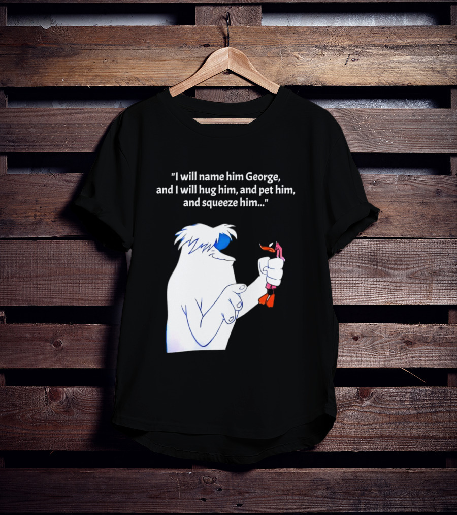 I Will Name Him George And I Will Hug Him And Squeeze Him Abominable Snowman T-Shirt