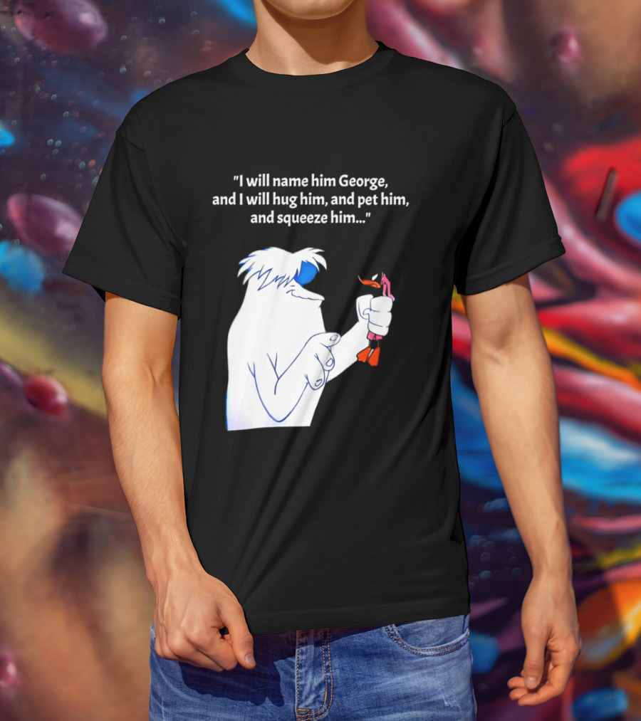 I Will Name Him George And I Will Hug Him And Squeeze Him Abominable Snowman T-Shirt