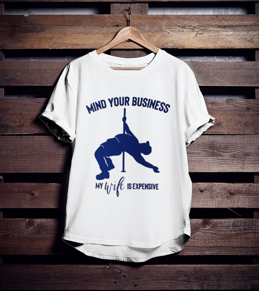 Mind Your Business My Wife Is Expensive Pole Dancer T-Shirt