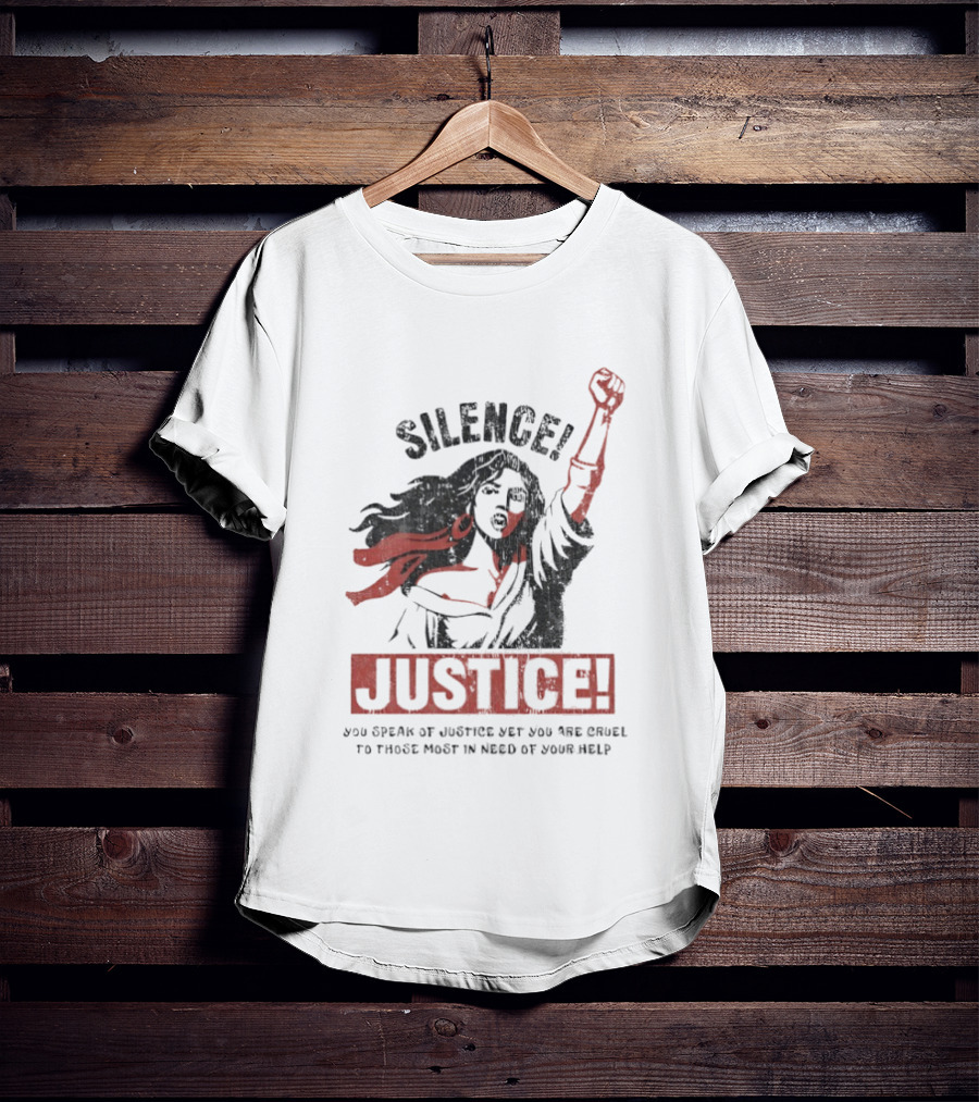Silence Justice You Speak Of Justice Yet You Are Cruel To Those Most In Need Of Your Help T-Shirt