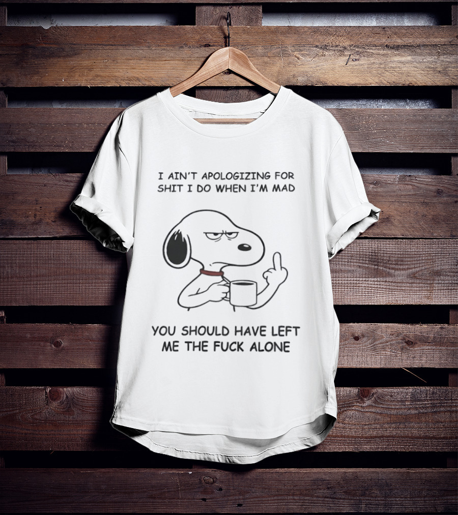 Grumpy Snoopy Middle Finger I Ain't Apologizing For Shit You Should Have Left Me Alone T-Shirt