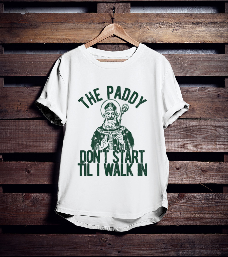 The Paddy Don't Start Til I Walk In St Patricks Day T-Shirt