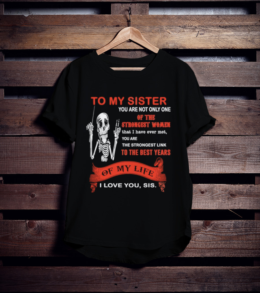 To My Sister You Are Not Only One Of The Strongest Women I Love You Sis Best Years T-Shirt