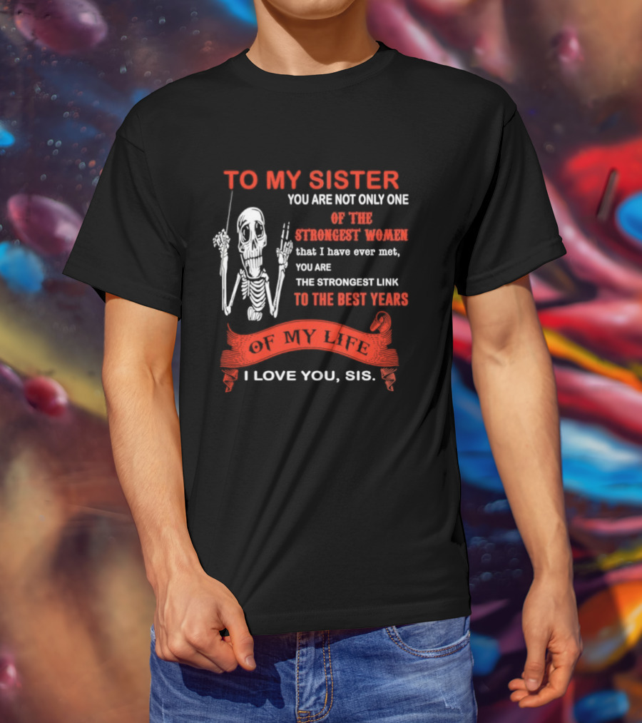 To My Sister You Are Not Only One Of The Strongest Women I Love You Sis Best Years T-Shirt