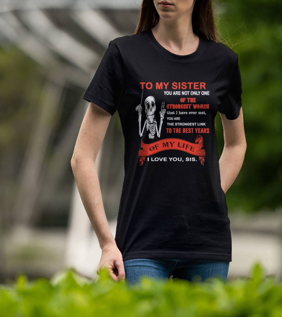 To My Sister You Are Not Only One Of The Strongest Women I Love You Sis Best Years T-Shirt