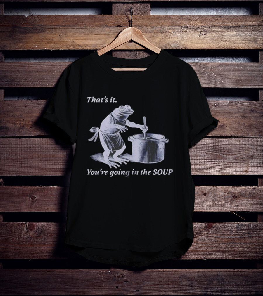 That's It You're Going In The Soup Frog Cooking Humor T-Shirt