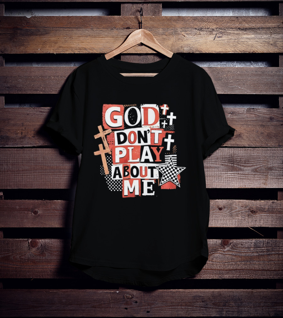 God Don't Play About Me Crosses And Stars Christian Faith T-Shirt