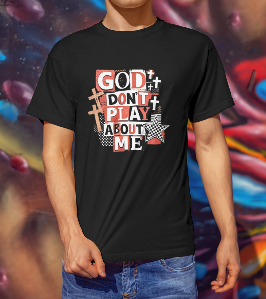 God Don't Play About Me Crosses And Stars Christian Faith T-Shirt