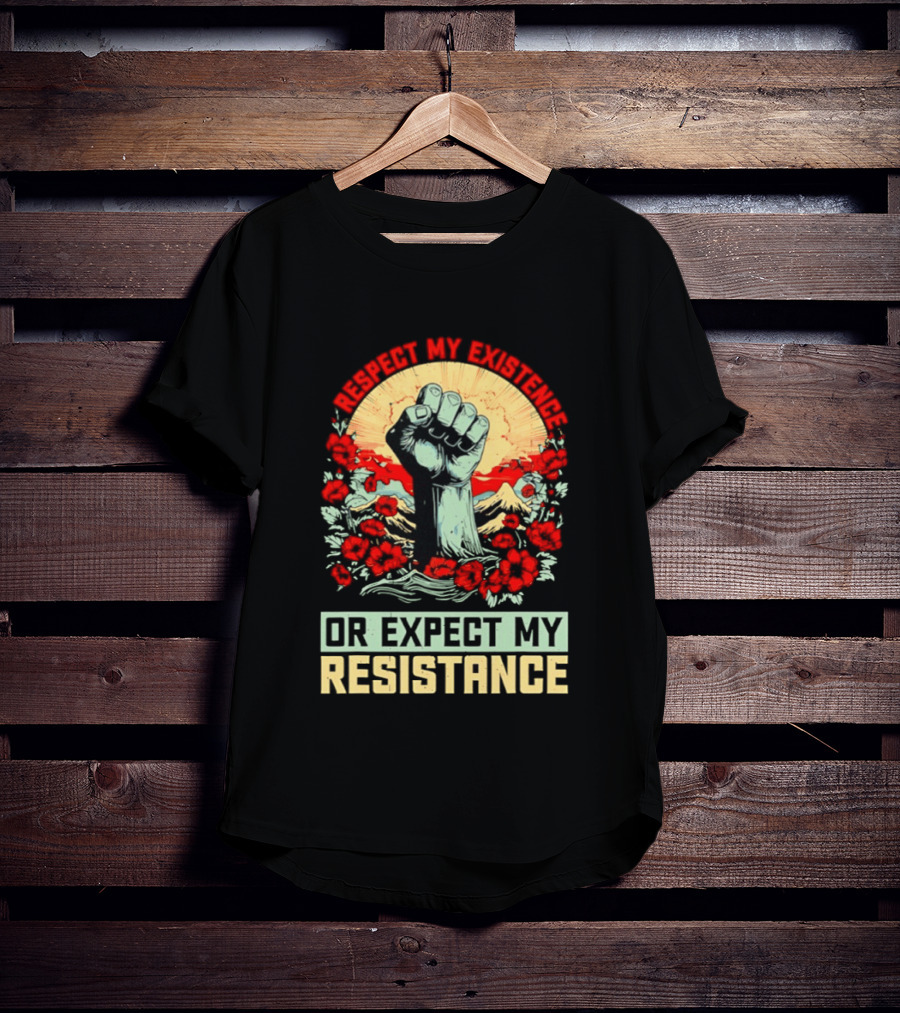Respect My Existence Raised Fist Revolution Or Expect My Resistance T-Shirt