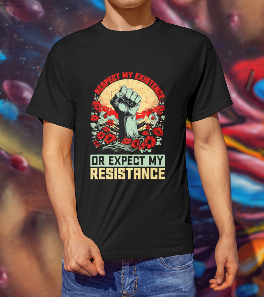 Respect My Existence Raised Fist Revolution Or Expect My Resistance T-Shirt
