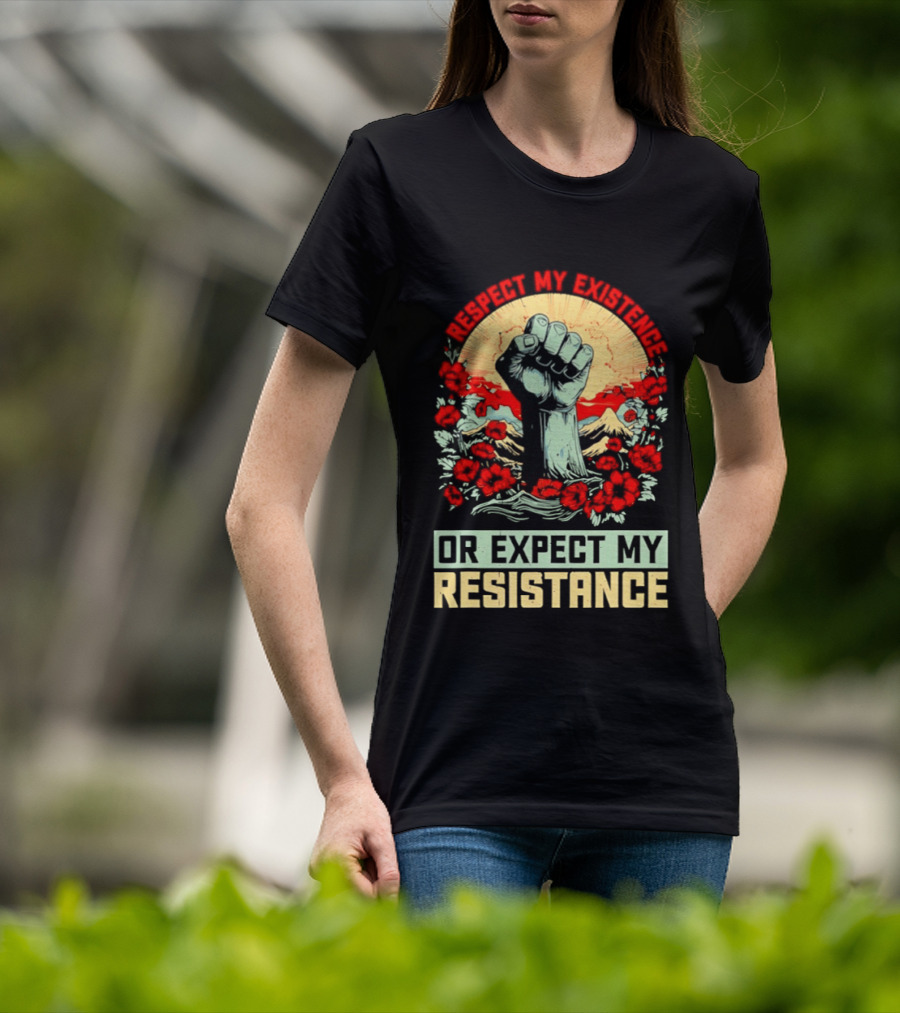 Respect My Existence Raised Fist Revolution Or Expect My Resistance T-Shirt