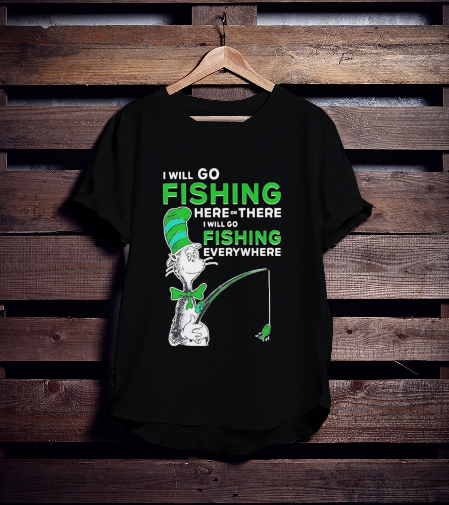 I Will Go Fishing Here Or There I Will Go Fishing Everywhere Cat In The Hat T-Shirt