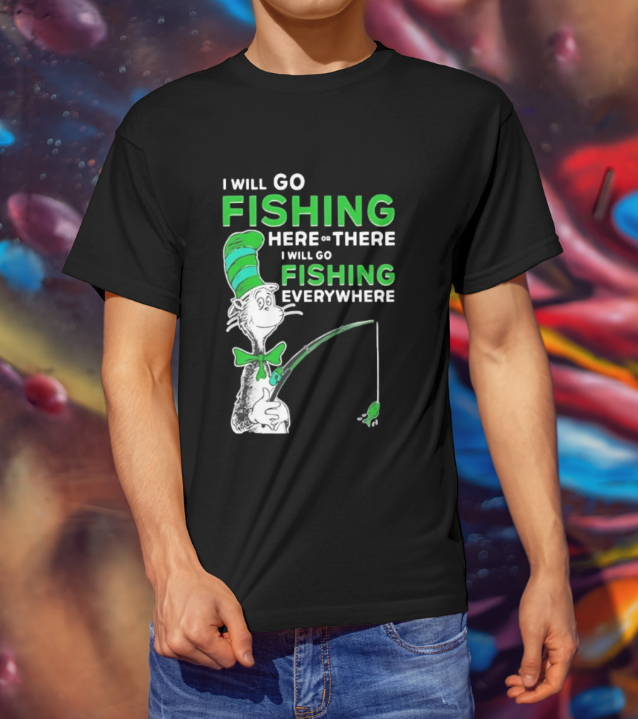I Will Go Fishing Here Or There I Will Go Fishing Everywhere Cat In The Hat T-Shirt