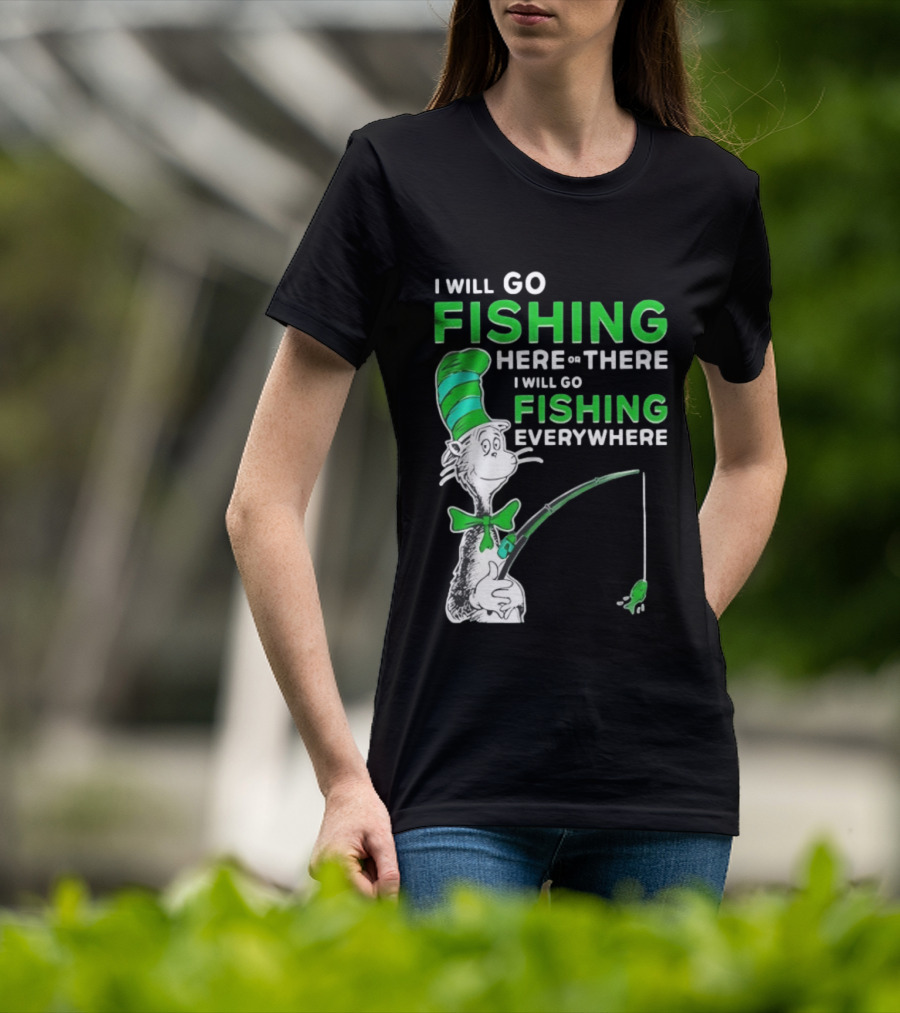 I Will Go Fishing Here Or There I Will Go Fishing Everywhere Cat In The Hat T-Shirt