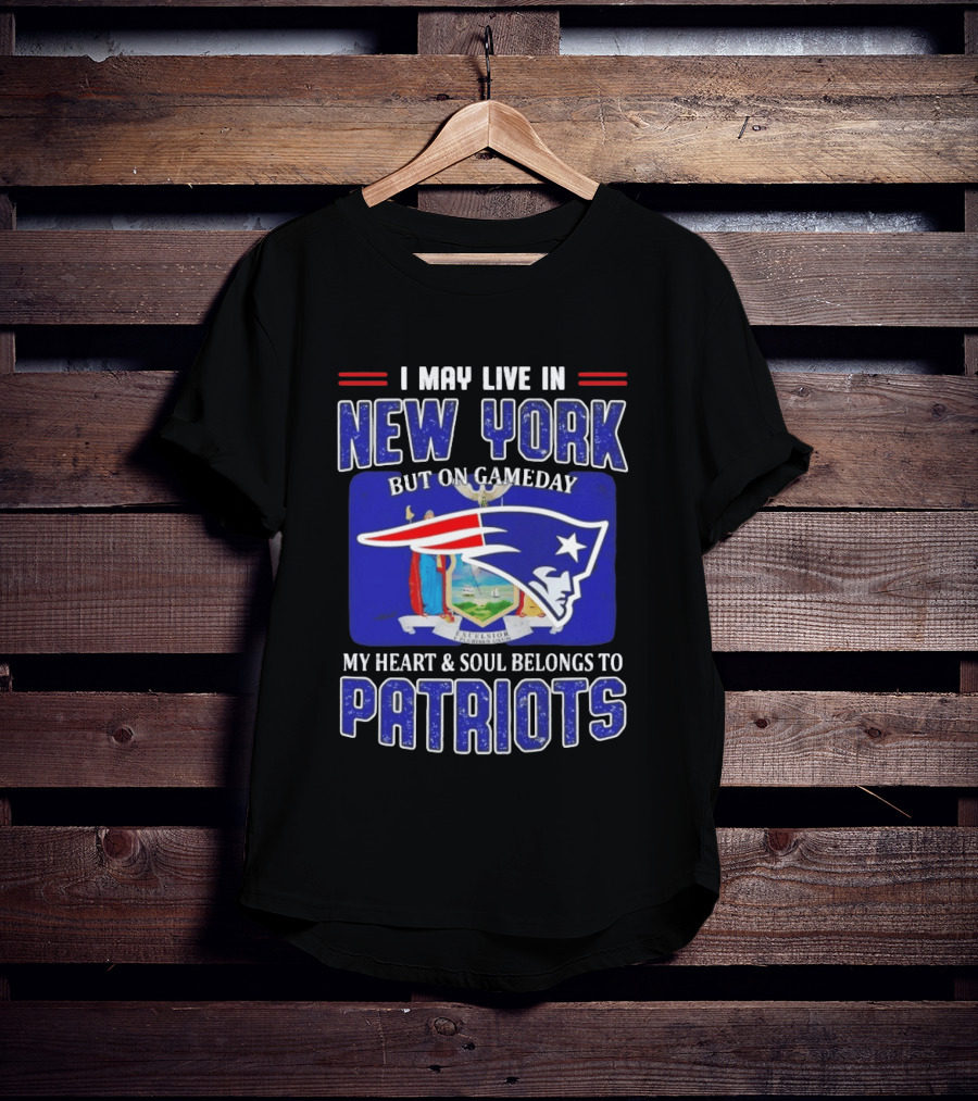 I May Live In New York But On Gameday My Heart And Soul Belongs To Patriots T-Shirt