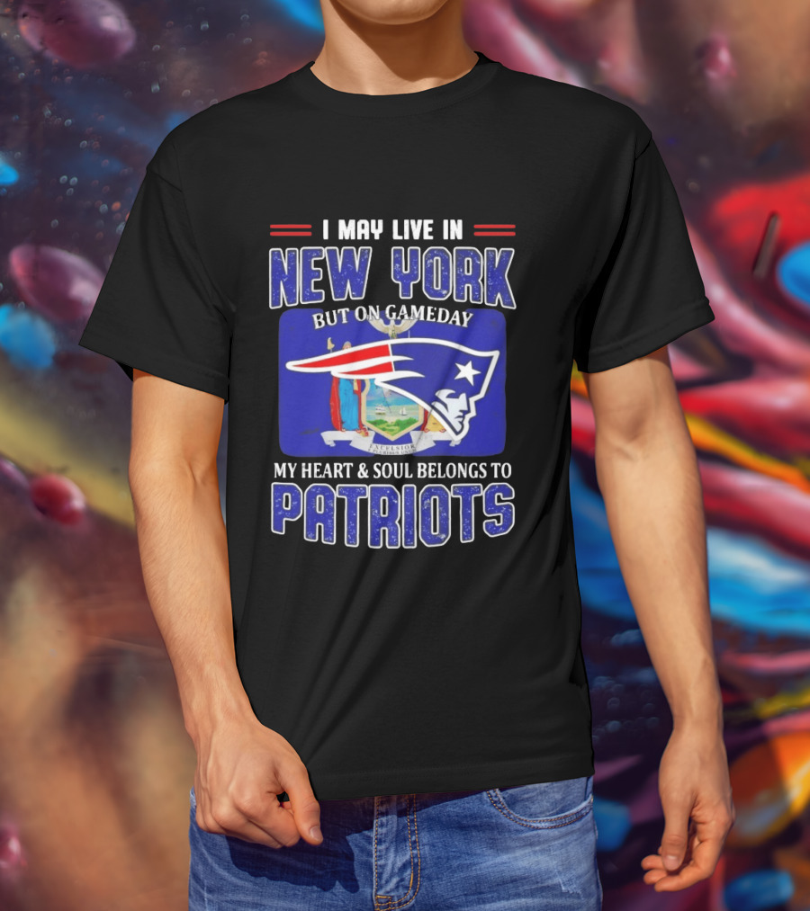 I May Live In New York But On Gameday My Heart And Soul Belongs To Patriots T-Shirt