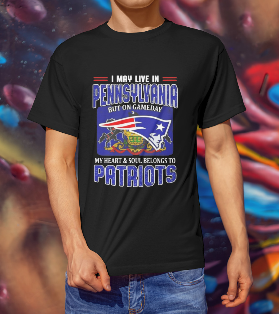 I May Live In Pennsylvania But On Gameday My Heart And Soul Belongs To Patriots T-Shirt