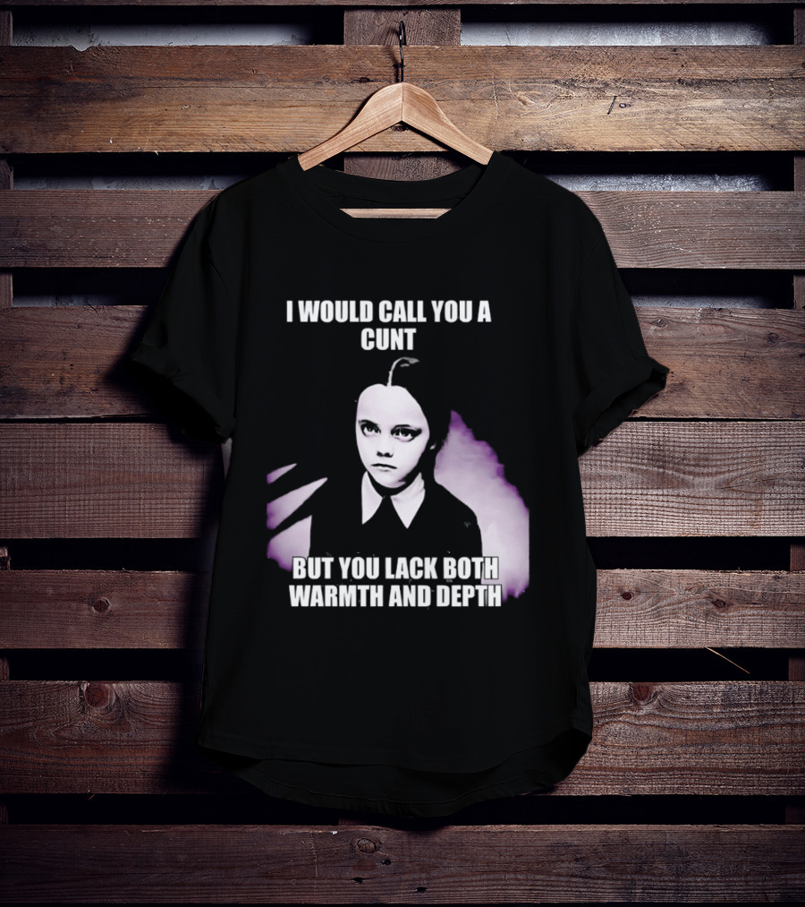 Wednesday Addams I Would Call You A Cunt But You Lack Both Warmth And Depth T-Shirt