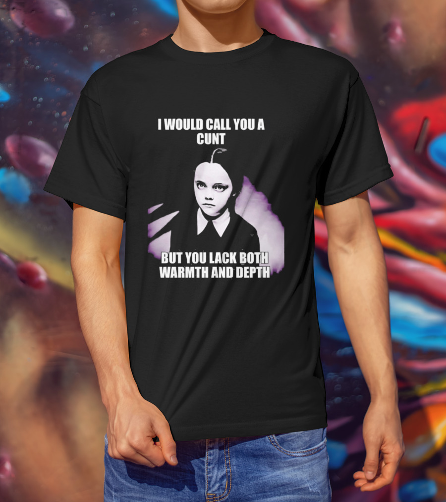 Wednesday Addams I Would Call You A Cunt But You Lack Both Warmth And Depth T-Shirt