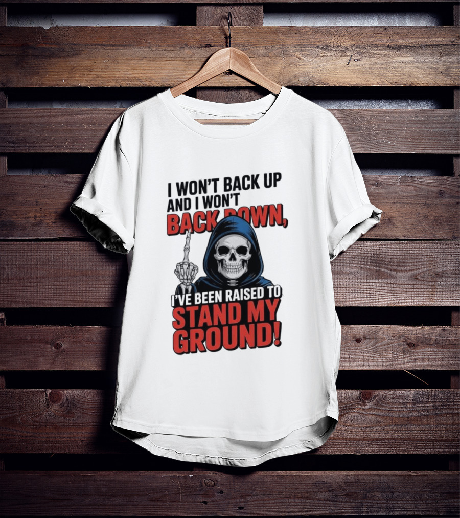 I Won't Back Up I Won't Back Down I've Been Raised To Stand My Ground Skeleton T-Shirt