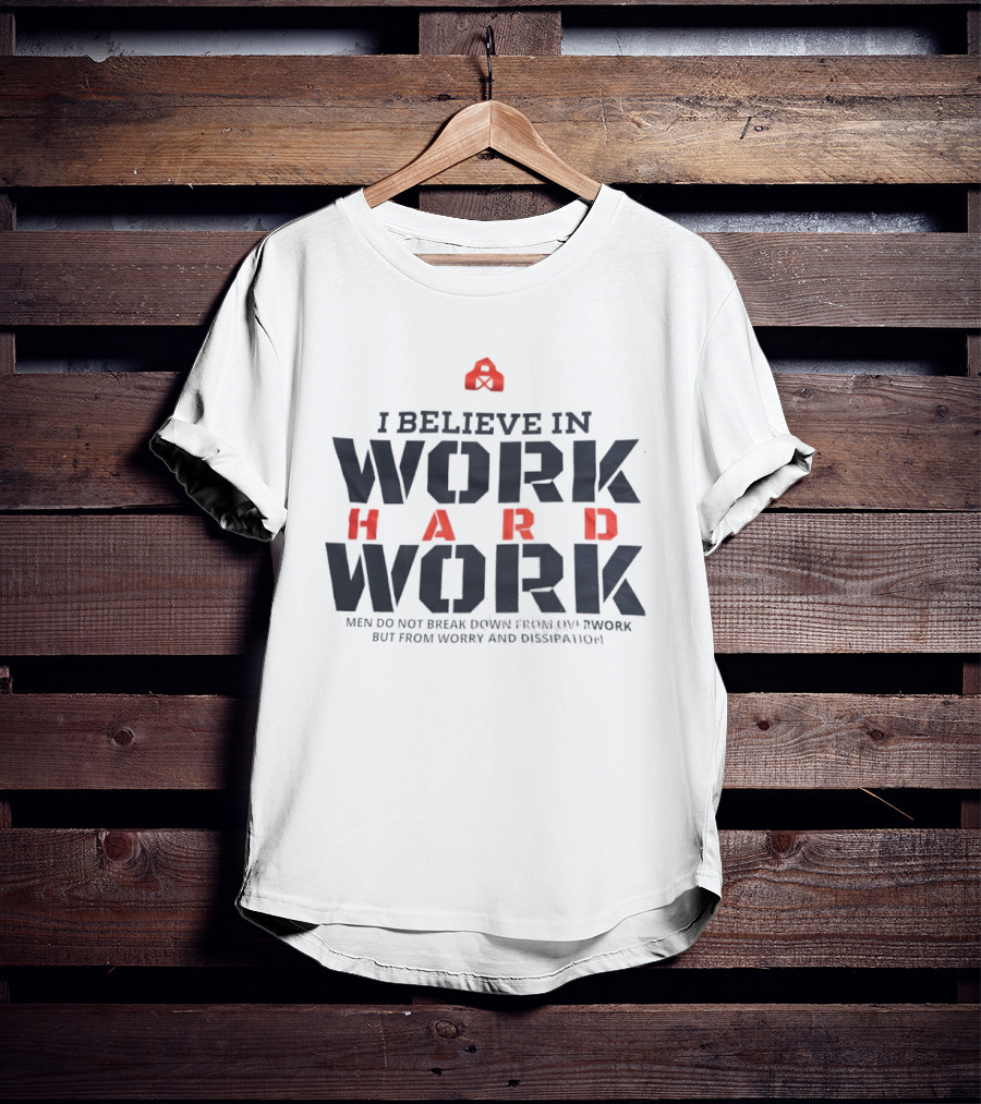 I Believe In Work Hard Men Do Not Break Down From Overwork But From Worry And Dissipation T-Shirt