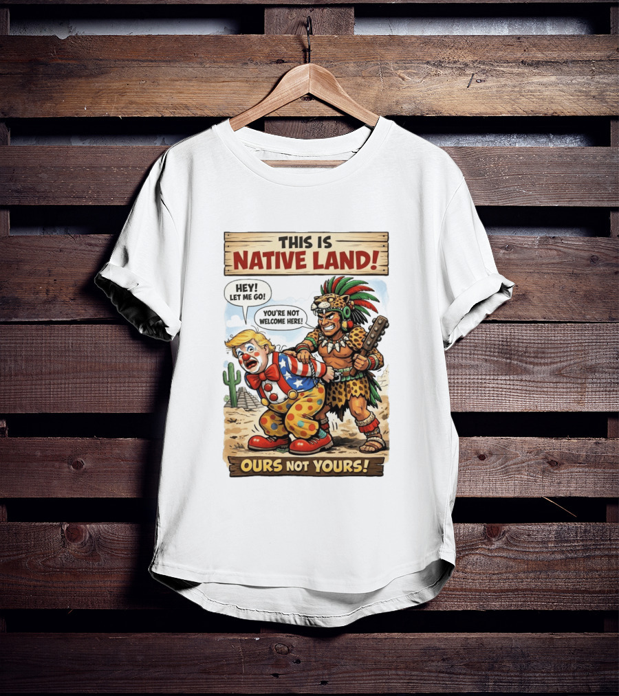 This Is Native Land Ours Not Yours Let Me Go You're Not Welcome Here T-Shirt