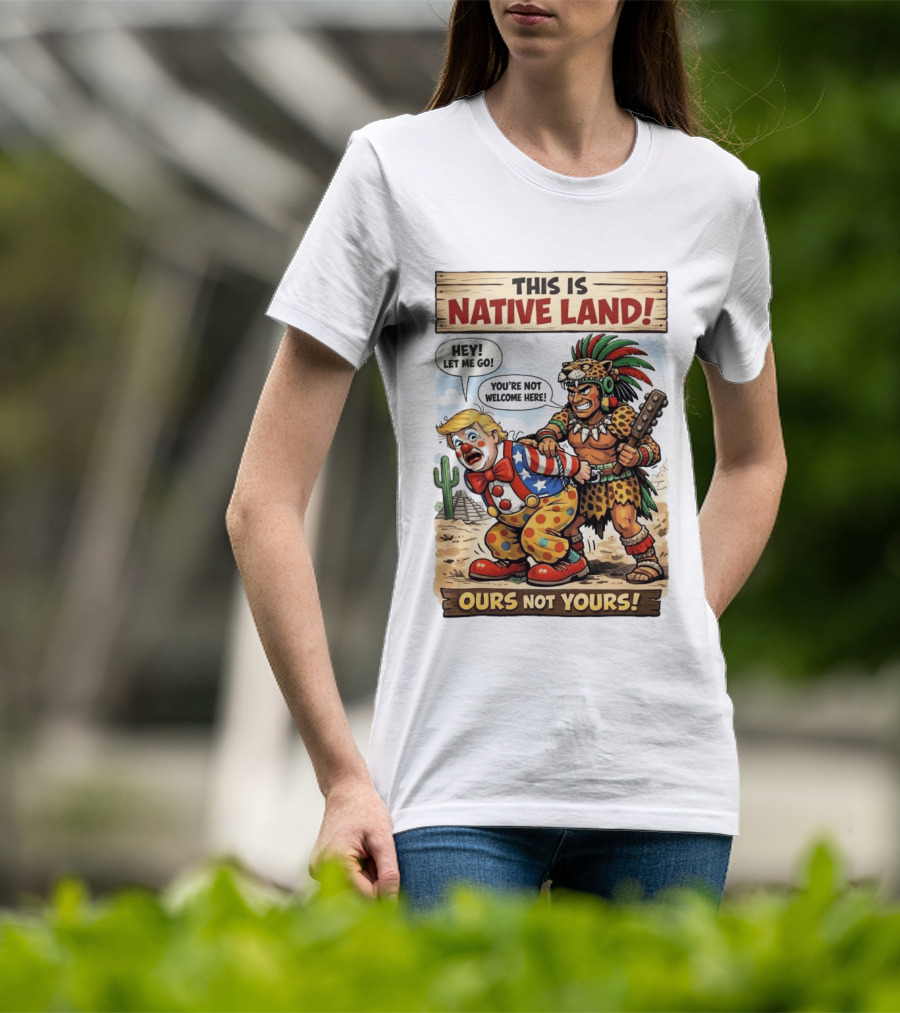 This Is Native Land Ours Not Yours Let Me Go You're Not Welcome Here T-Shirt