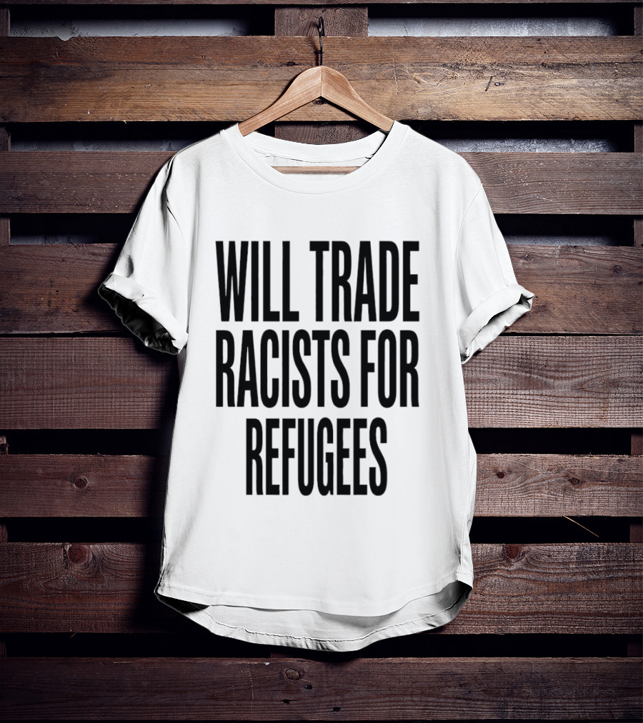 Will Trade Racists For Refugees T-Shirt