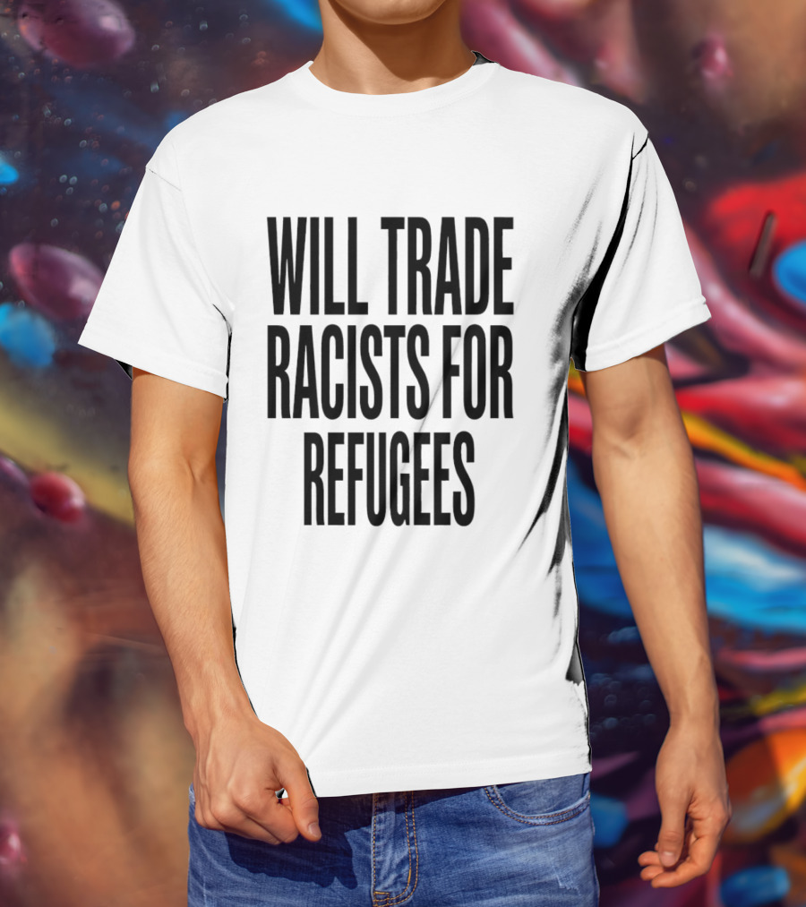 Will Trade Racists For Refugees T-Shirt