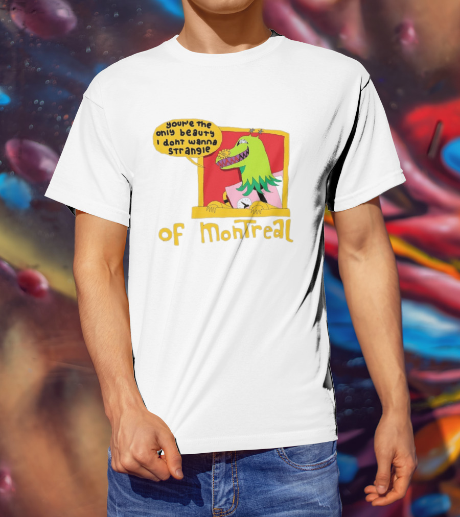 You're The Only Beauty I Don't Wanna Strangle Of Montreal Cartoon Monster T-Shirt