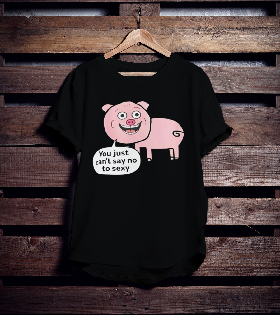 You Just Can't Say No To Sexy Pig T-Shirt