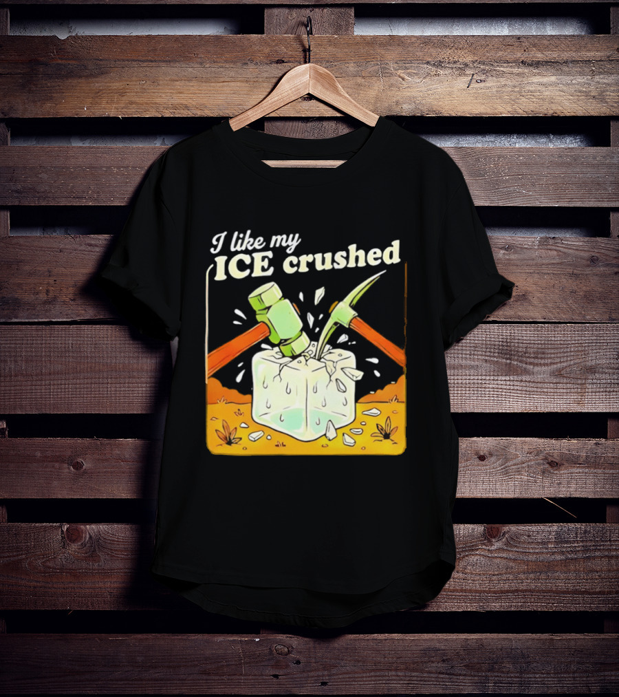 I Like My ICE Crushed Pickaxe Sledgehammer Ice Cube Political Protest T-Shirt