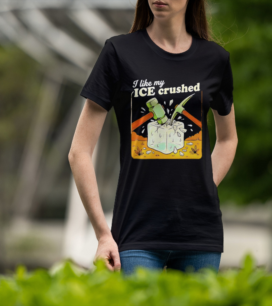 I Like My ICE Crushed Pickaxe Sledgehammer Ice Cube Political Protest T-Shirt