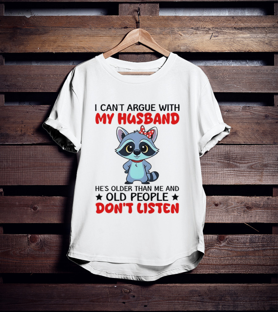 I Can't Argue With My Husband He's Older Than Me And Old People Don't Listen Raccoon T-Shirt
