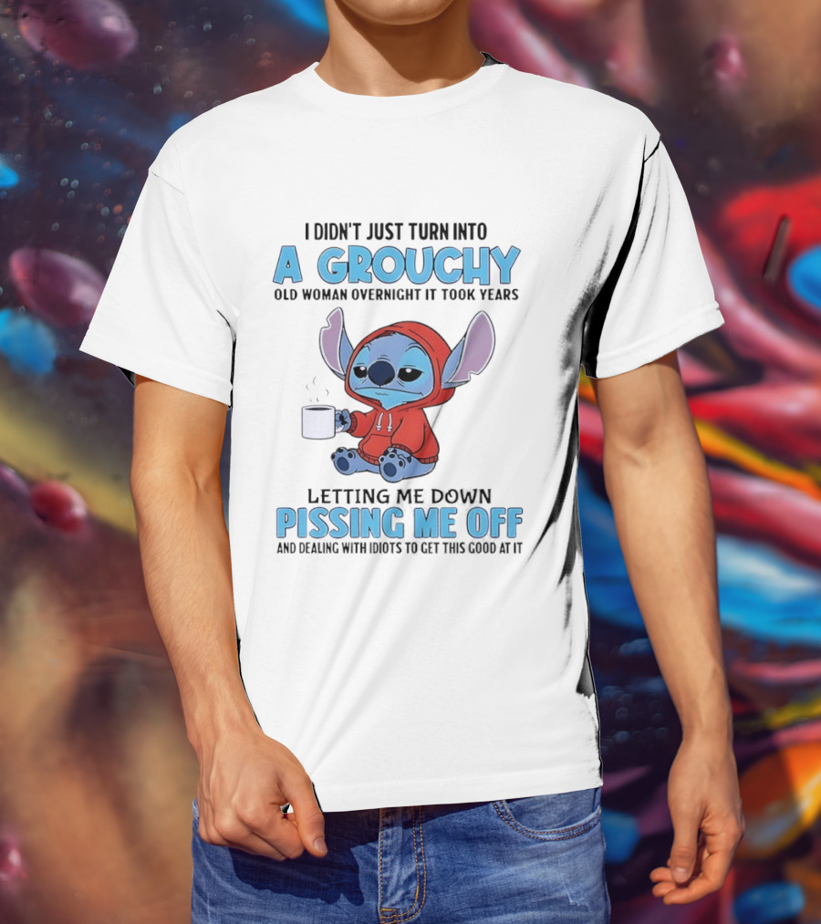 I Didn't Just Turn Into A Grouchy Old Woman Overnight It Took Years Letting Me Down Pissing Me Off Stitch T-Shirt