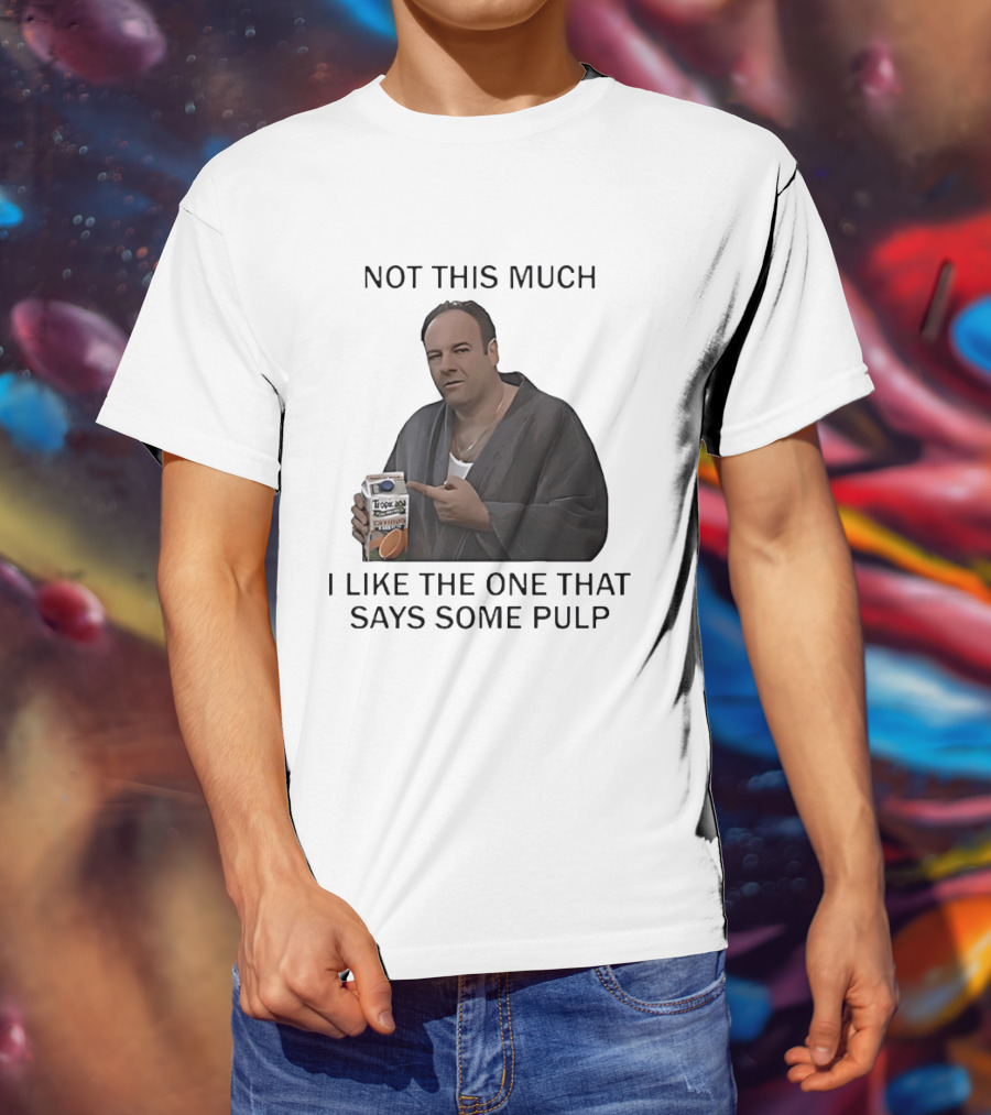 Tony Soprano Not This Much I Like The One That Says Some Pulp Tropicana Telltale Moozadell T-Shirt