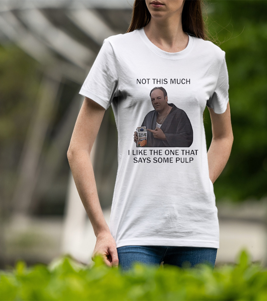 Tony Soprano Not This Much I Like The One That Says Some Pulp Tropicana Telltale Moozadell T-Shirt