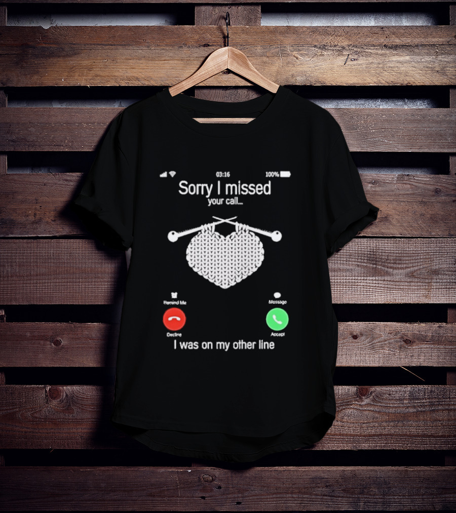 Sorry I Missed Your Call I Was On My Other Line Knitting Heart T-Shirt