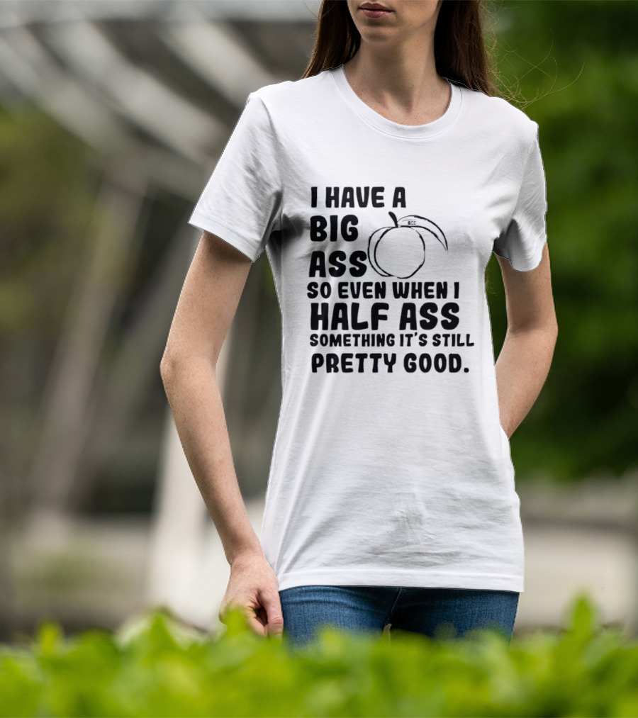 I Have A Big Ass Peach Fruit Pun Saying So Even When I Half Ass Something It's Still Pretty Good T-Shirt