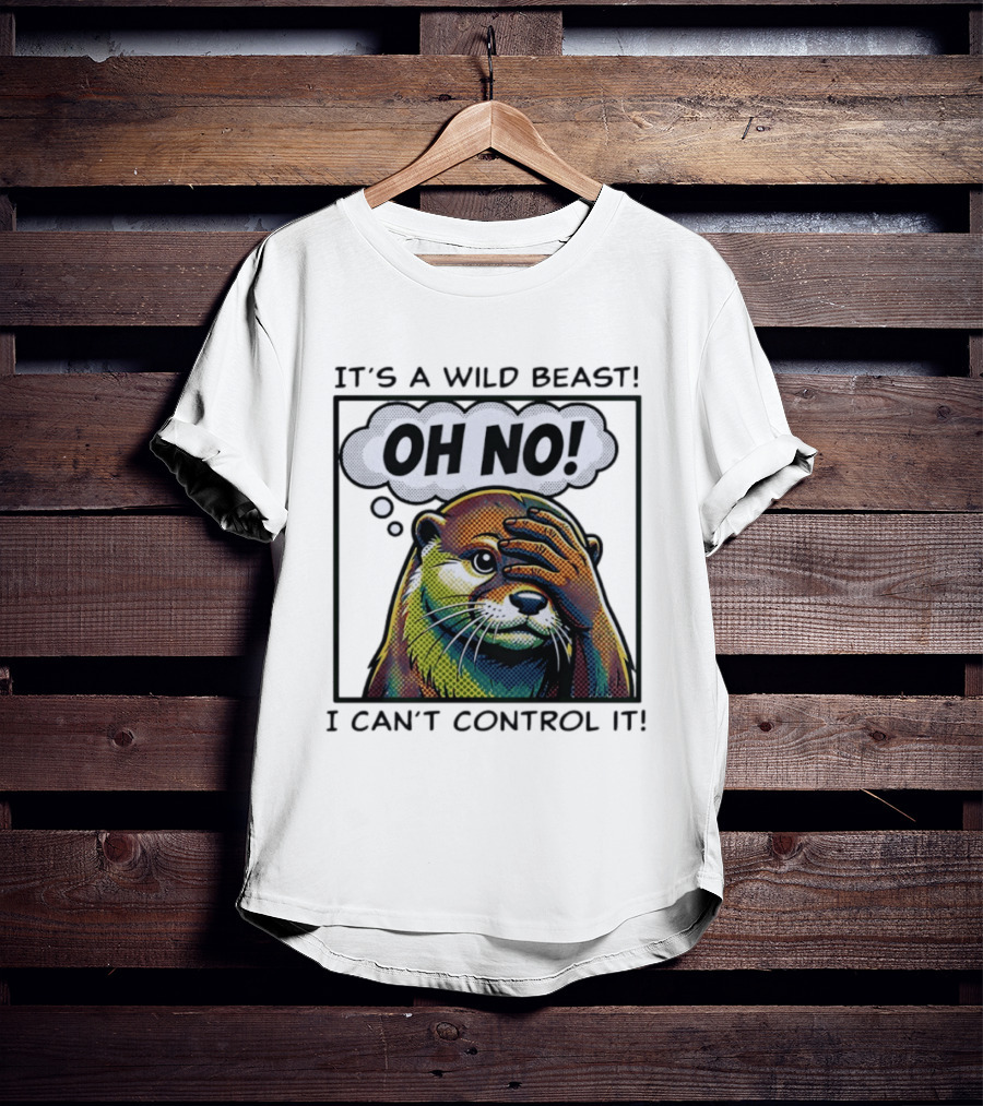 It's A Wild Beast Oh No I Can't Control It Otter T-Shirt